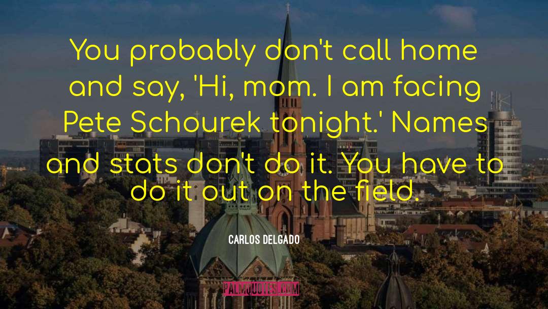 Carlos Delgado Quotes: You probably don't call home