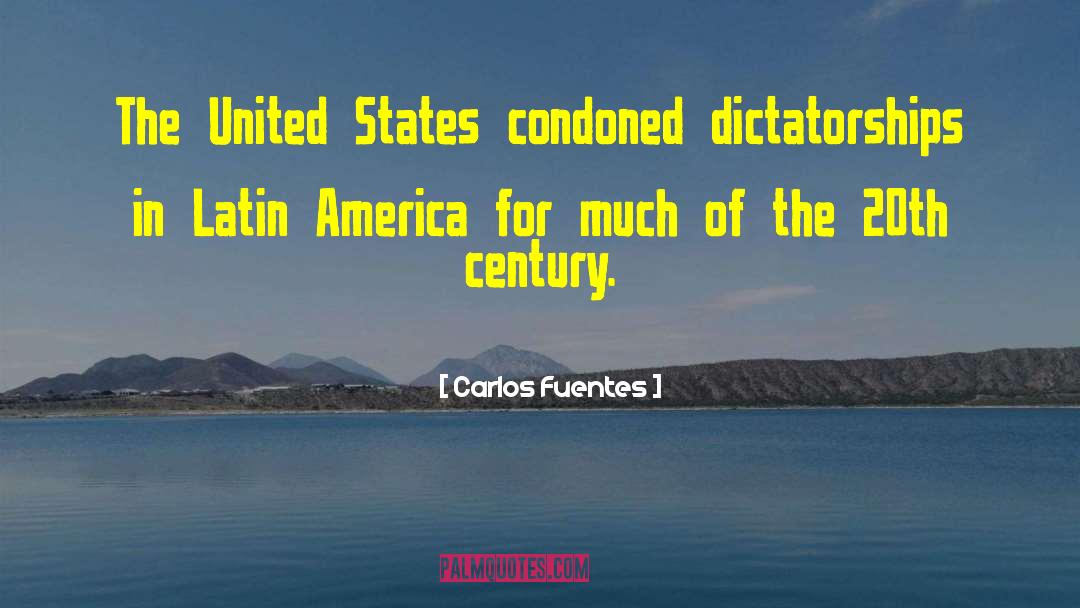 Carlos Fuentes Quotes: The United States condoned dictatorships