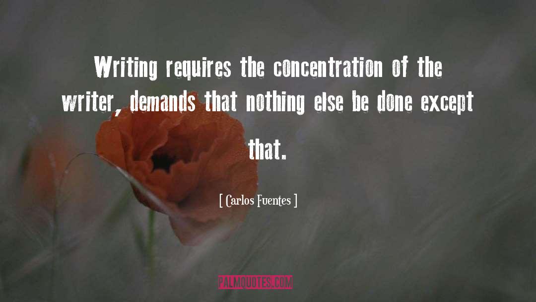 Carlos Fuentes Quotes: Writing requires the concentration of