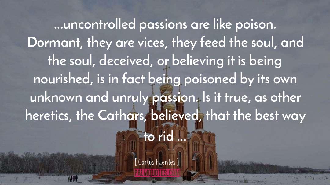 Carlos Fuentes Quotes: ...uncontrolled passions are like poison.