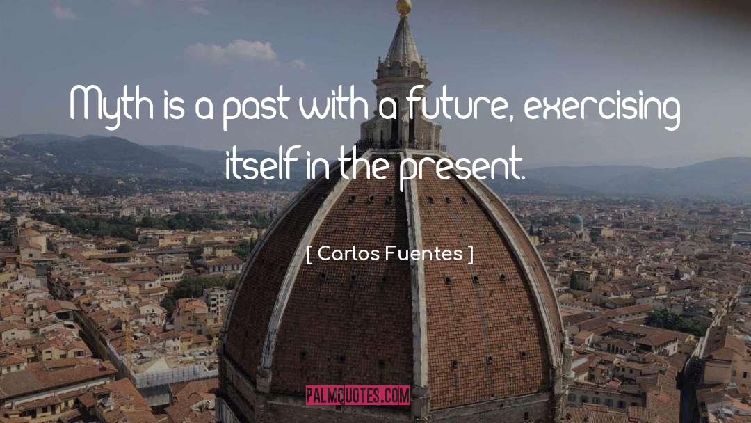 Carlos Fuentes Quotes: Myth is a past with