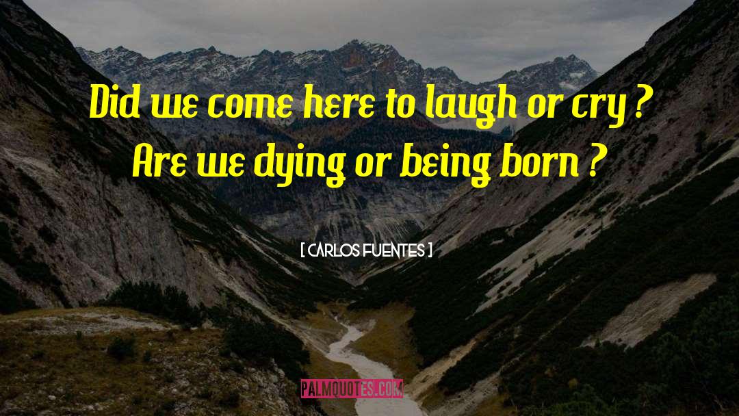 Carlos Fuentes Quotes: Did we come here to