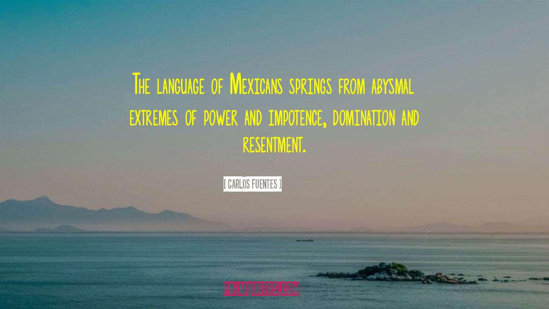 Carlos Fuentes Quotes: The language of Mexicans springs