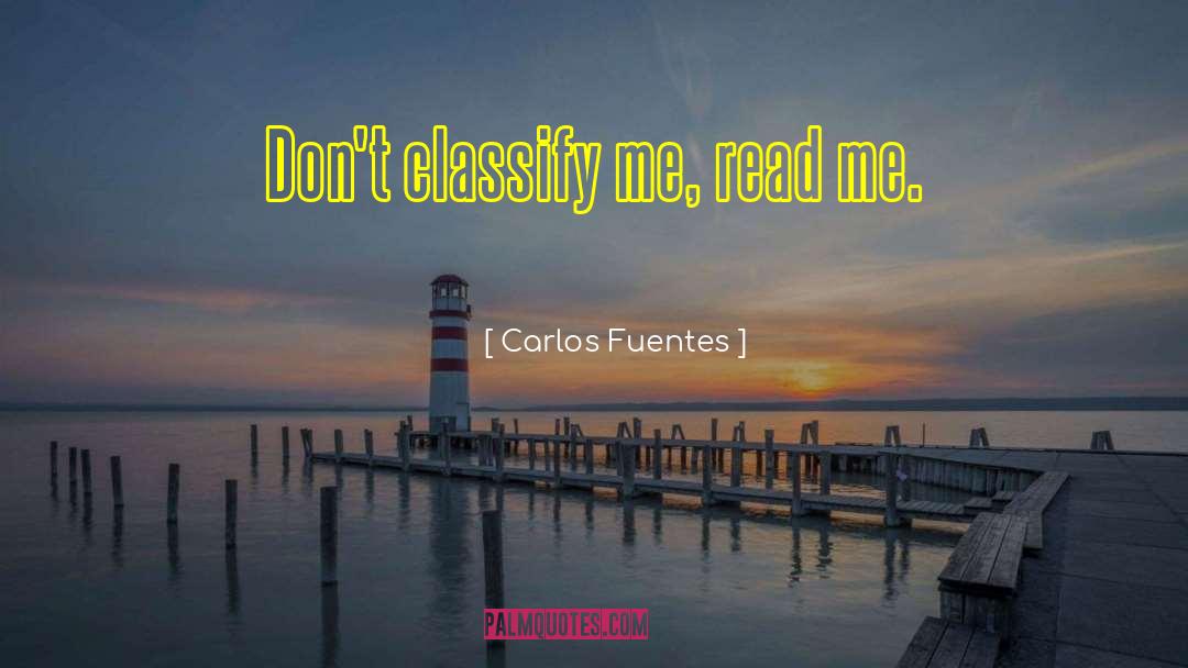 Carlos Fuentes Quotes: Don't classify me, read me.