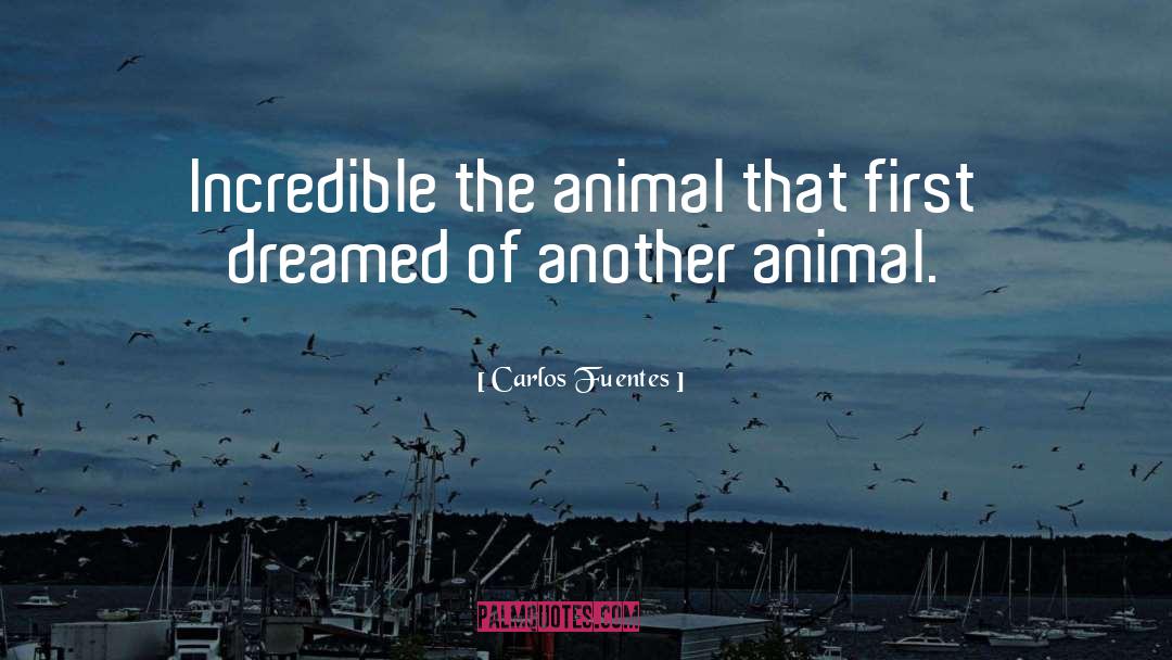 Carlos Fuentes Quotes: Incredible the animal that first