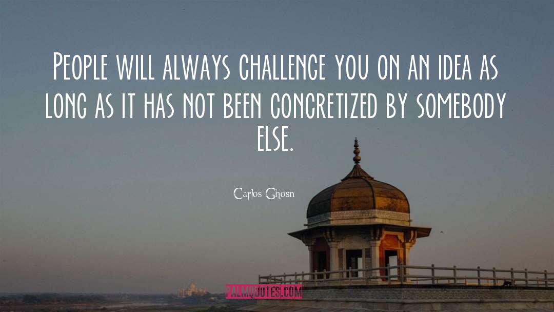 Carlos Ghosn Quotes: People will always challenge you