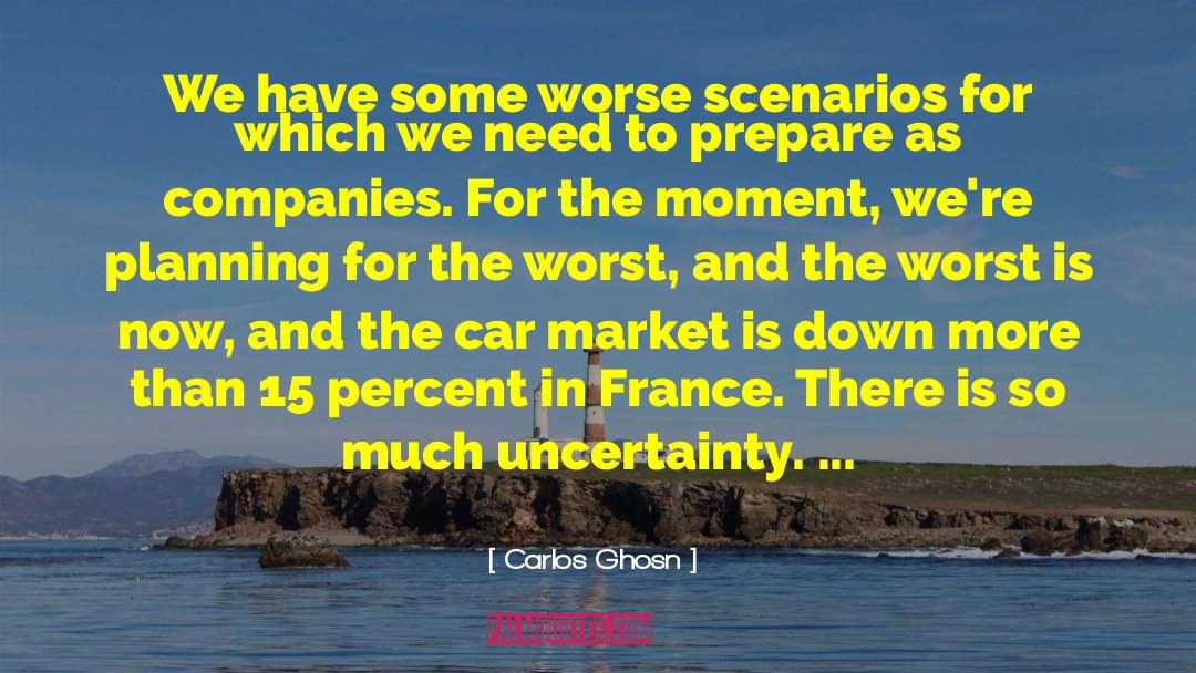 Carlos Ghosn Quotes: We have some worse scenarios