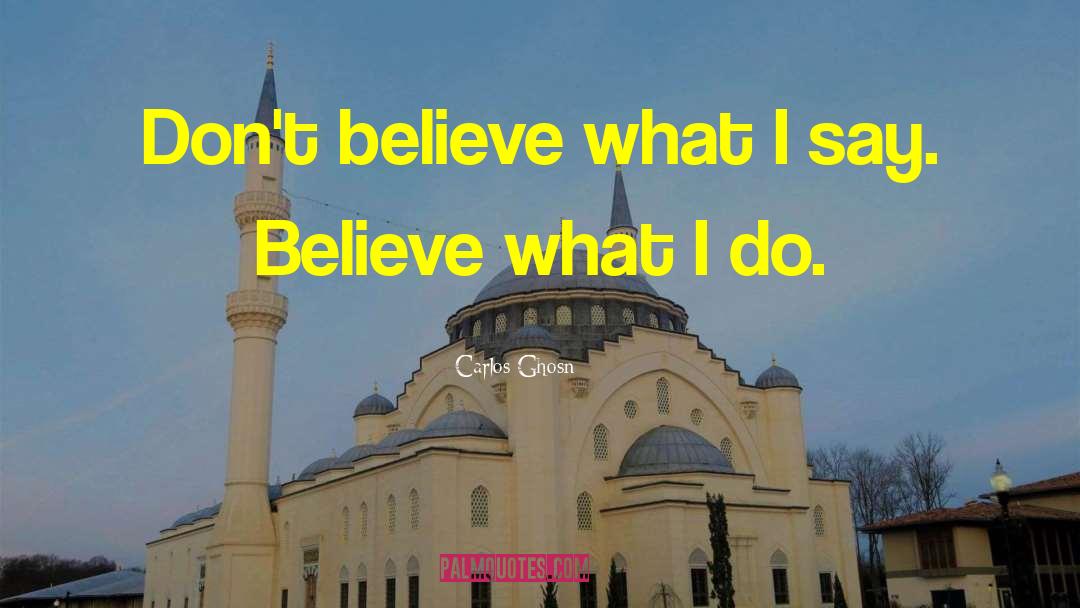 Carlos Ghosn Quotes: Don't believe what I say.