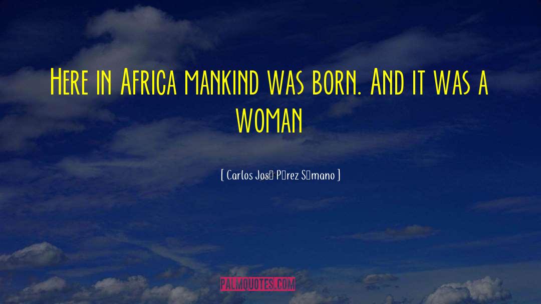 Carlos José Pérez Sámano Quotes: Here in Africa mankind was