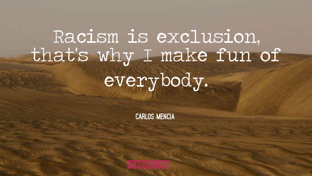 Carlos Mencia Quotes: Racism is exclusion, that's why