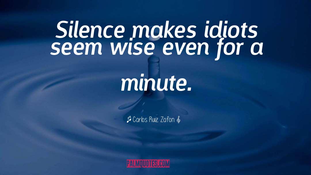 Carlos Ruiz Zafon Quotes: Silence makes idiots seem wise