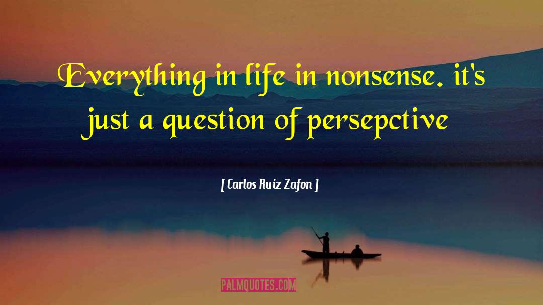 Carlos Ruiz Zafon Quotes: Everything in life in nonsense.