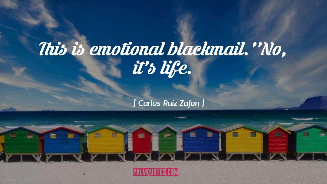 Carlos Ruiz Zafon Quotes: This is emotional blackmail.'<br />'No,