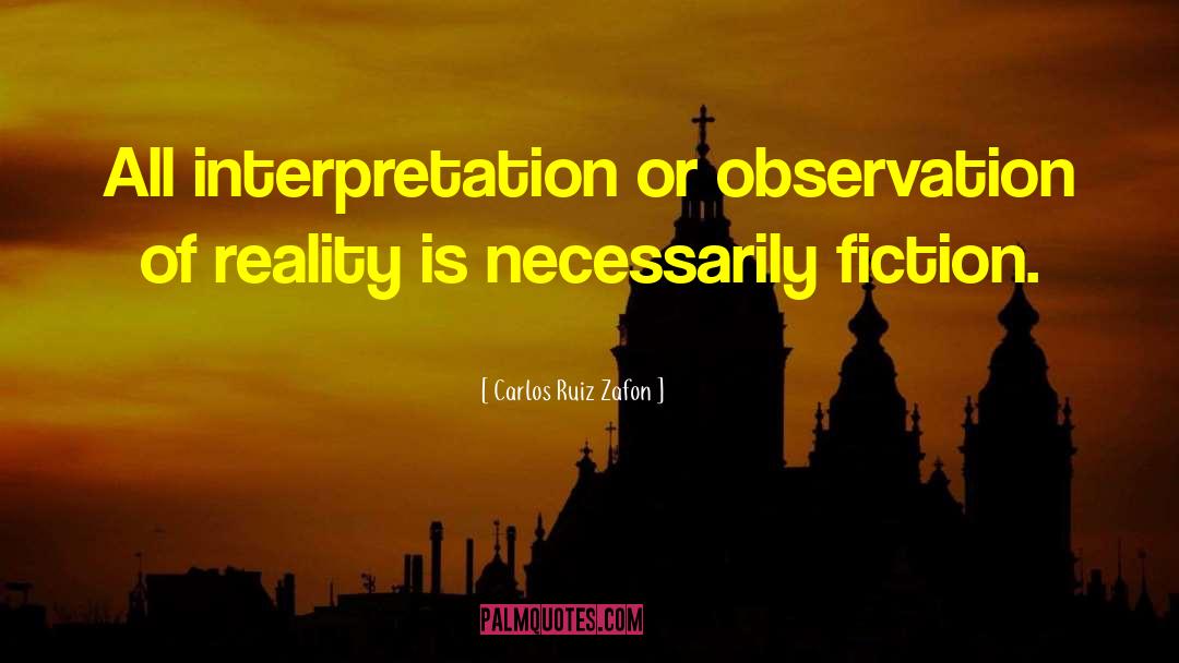 Carlos Ruiz Zafon Quotes: All interpretation or observation of