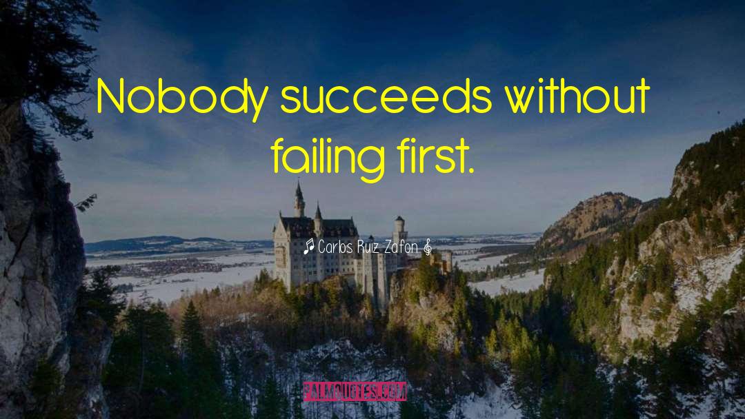 Carlos Ruiz Zafon Quotes: Nobody succeeds without failing first.