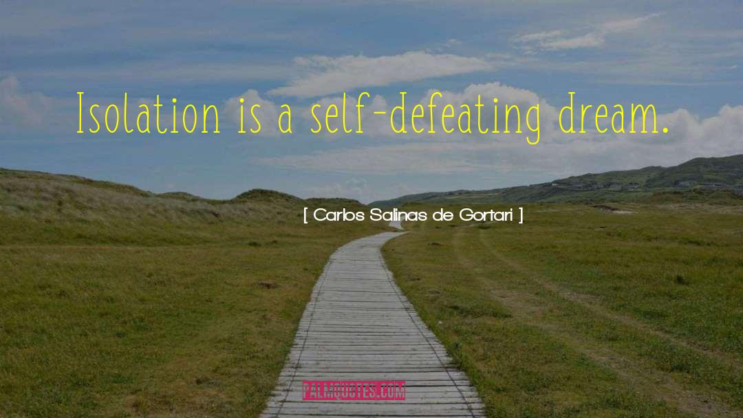 Carlos Salinas De Gortari Quotes: Isolation is a self-defeating dream.