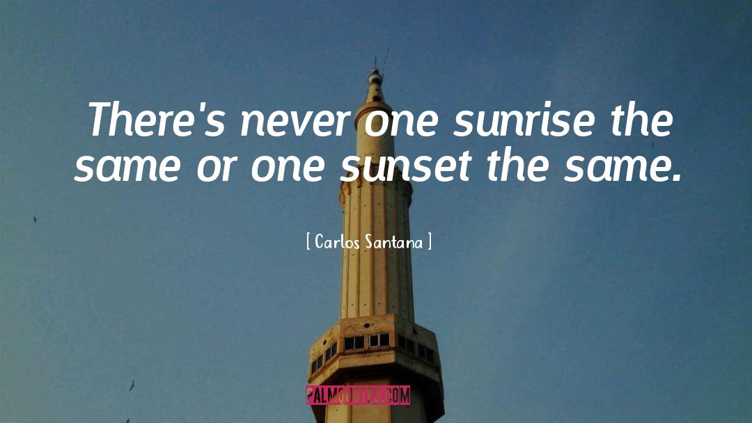 Carlos Santana Quotes: There's never one sunrise the