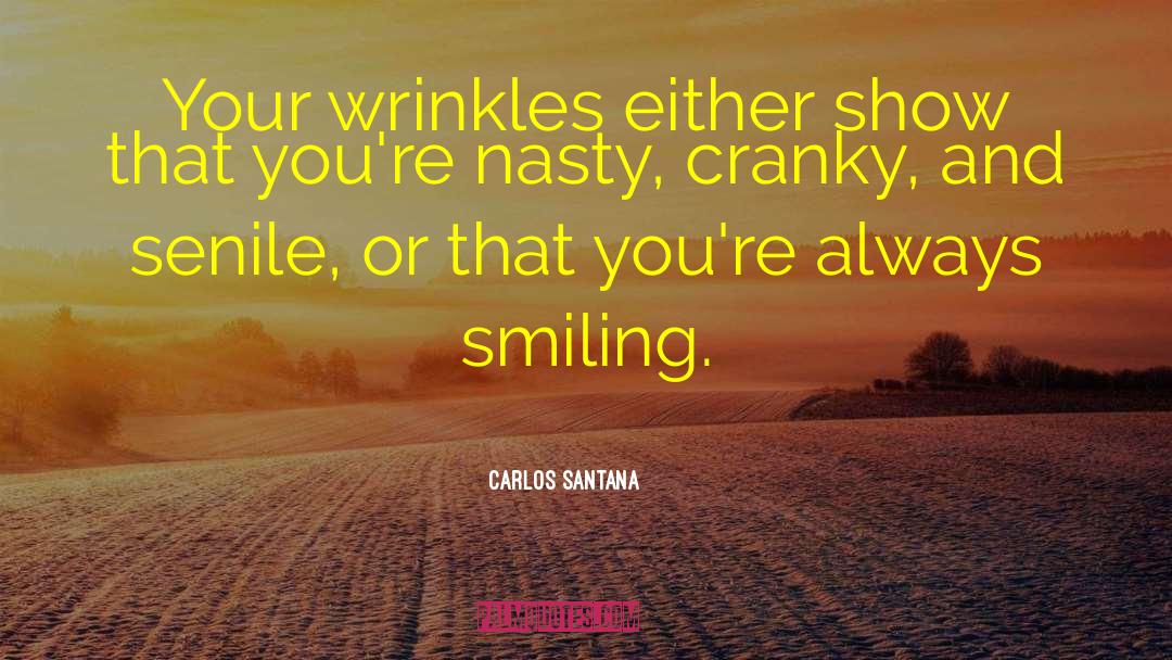 Carlos Santana Quotes: Your wrinkles either show that