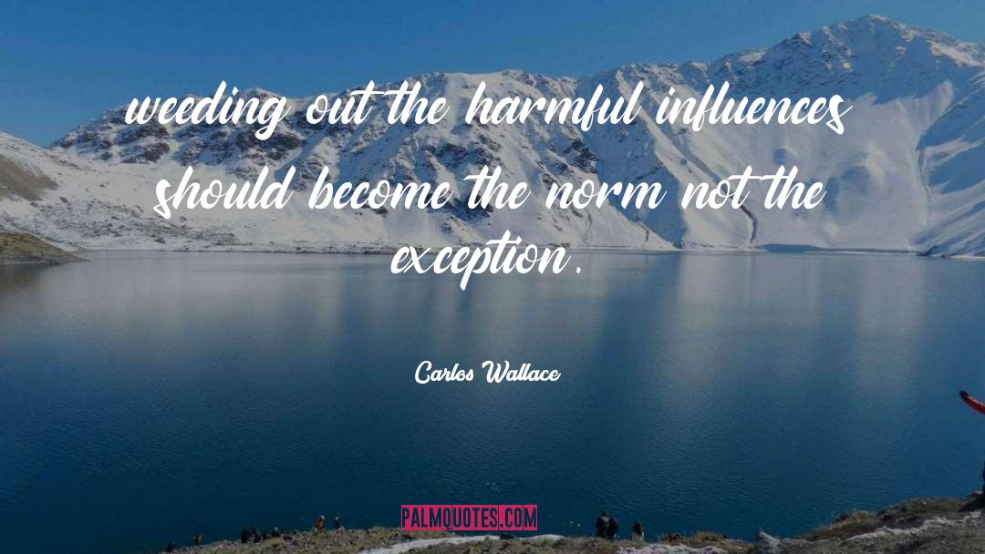 Carlos Wallace Quotes: weeding out the harmful influences