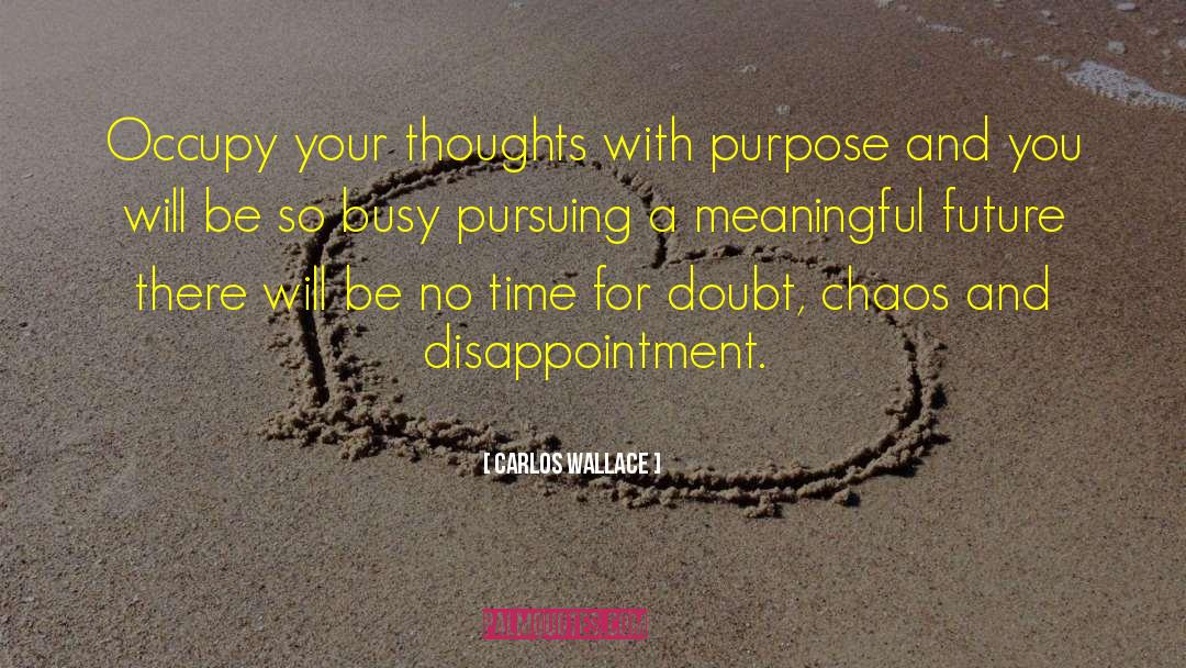 Carlos Wallace Quotes: Occupy your thoughts with purpose