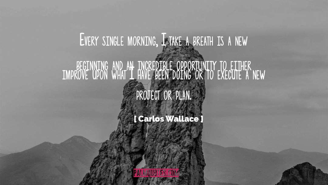 Carlos Wallace Quotes: Every single morning, I take