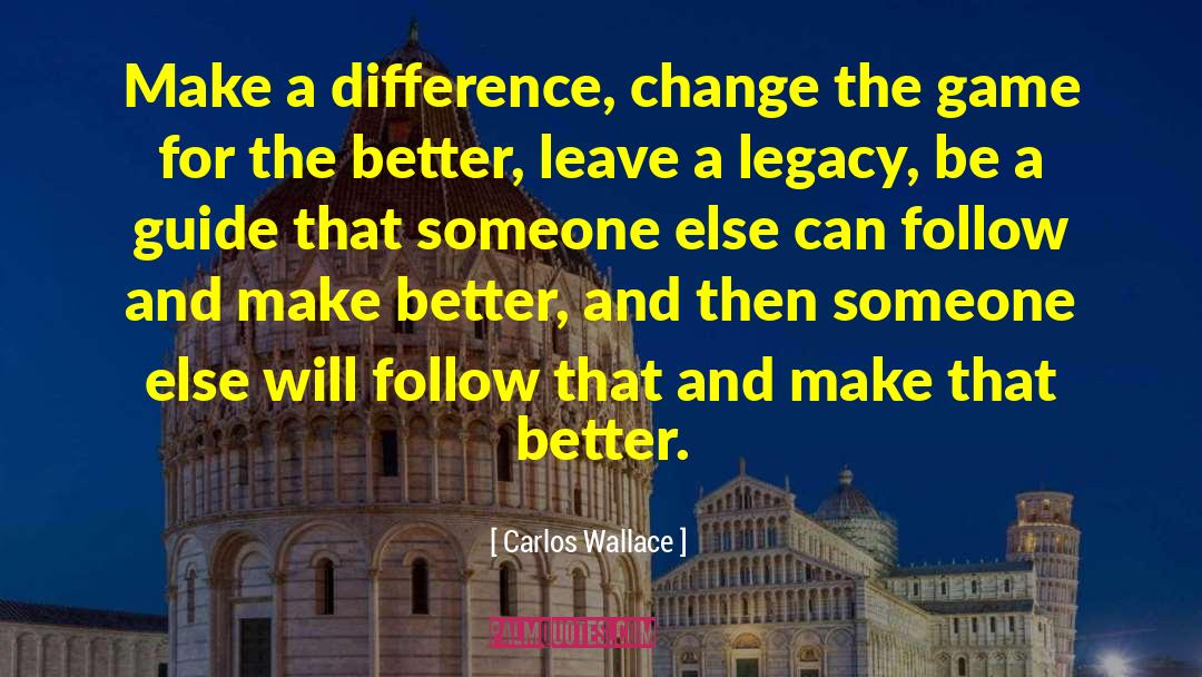 Carlos Wallace Quotes: Make a difference, change the