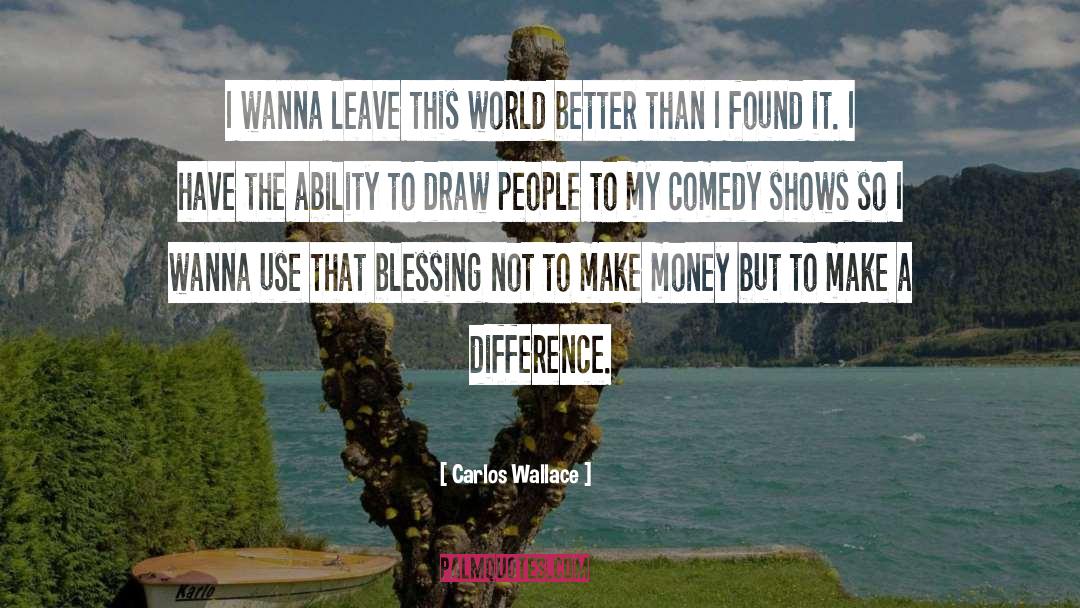 Carlos Wallace Quotes: I wanna leave this world