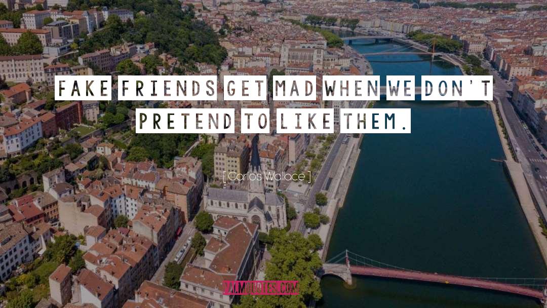 Carlos Wallace Quotes: Fake friends get mad when