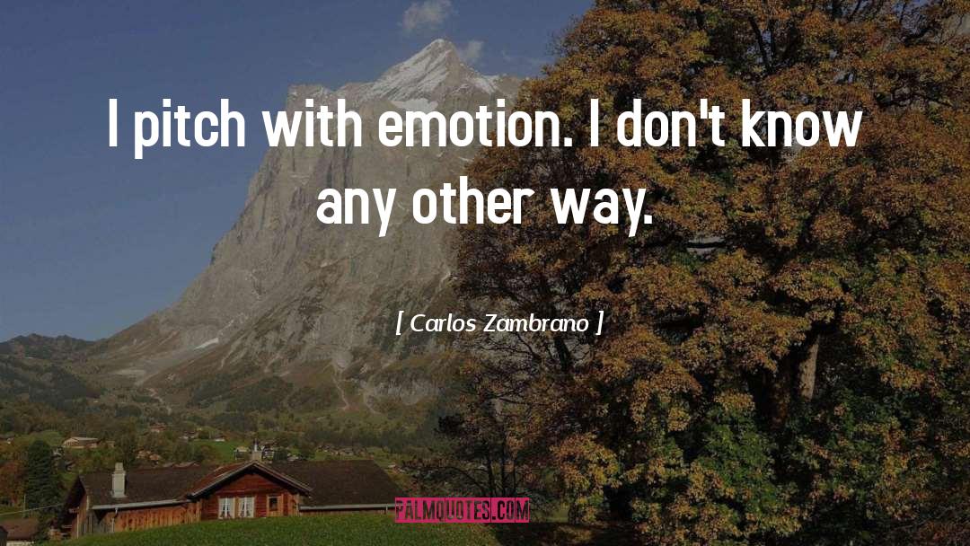 Carlos Zambrano Quotes: I pitch with emotion. I
