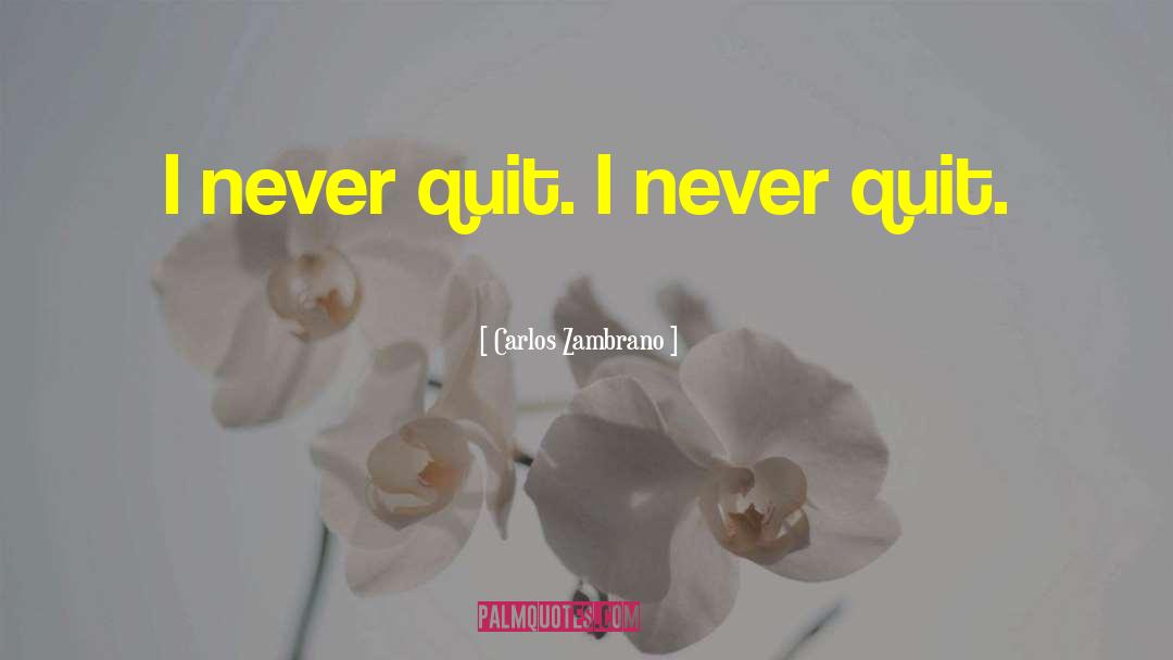 Carlos Zambrano Quotes: I never quit. I never