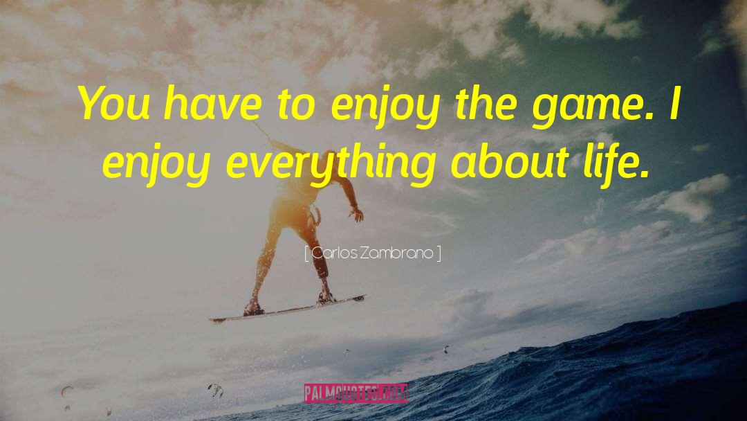 Carlos Zambrano Quotes: You have to enjoy the