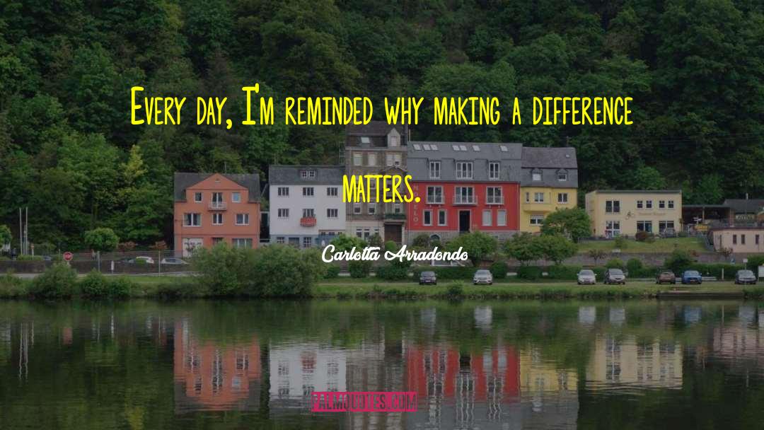 Carlotta Arradondo Quotes: Every day, I'm reminded why