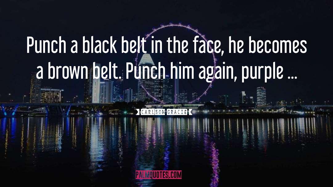 Carlson Gracie Quotes: Punch a black belt in