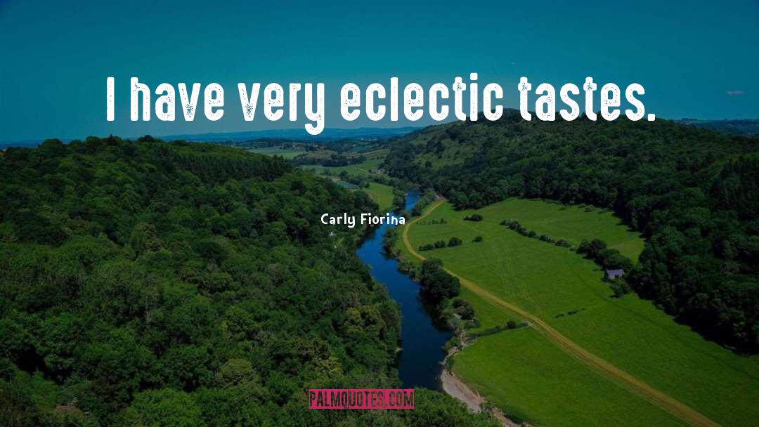 Carly Fiorina Quotes: I have very eclectic tastes.