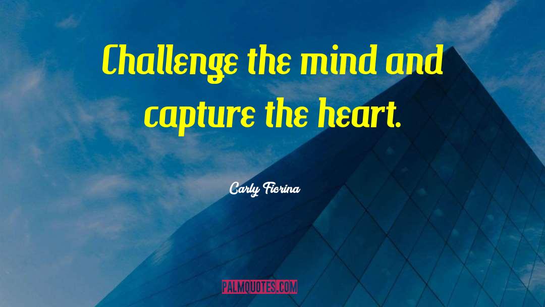 Carly Fiorina Quotes: Challenge the mind and capture