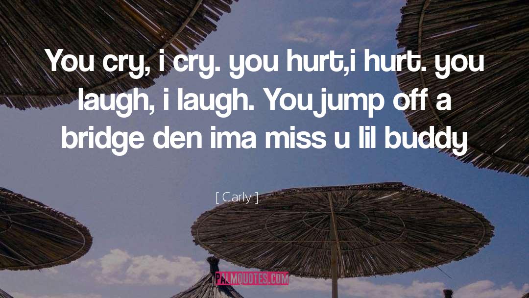 Carly Quotes: You cry, i cry. you
