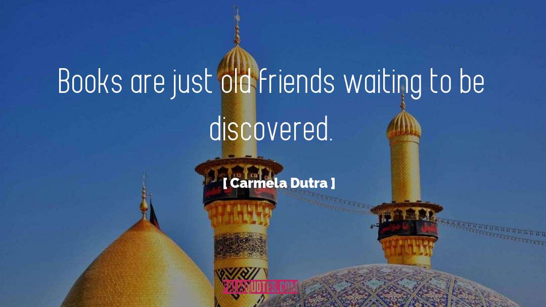 Carmela Dutra Quotes: Books are just old friends