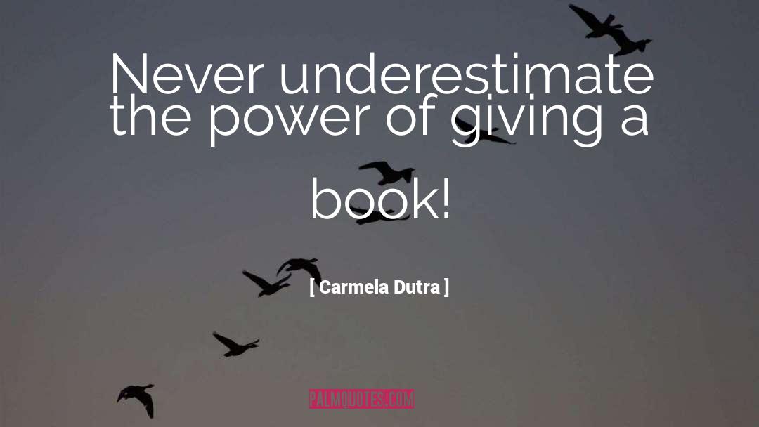 Carmela Dutra Quotes: Never underestimate the power of