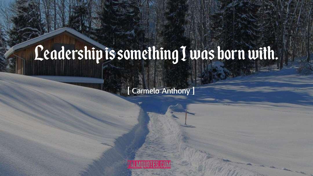 Carmelo Anthony Quotes: Leadership is something I was