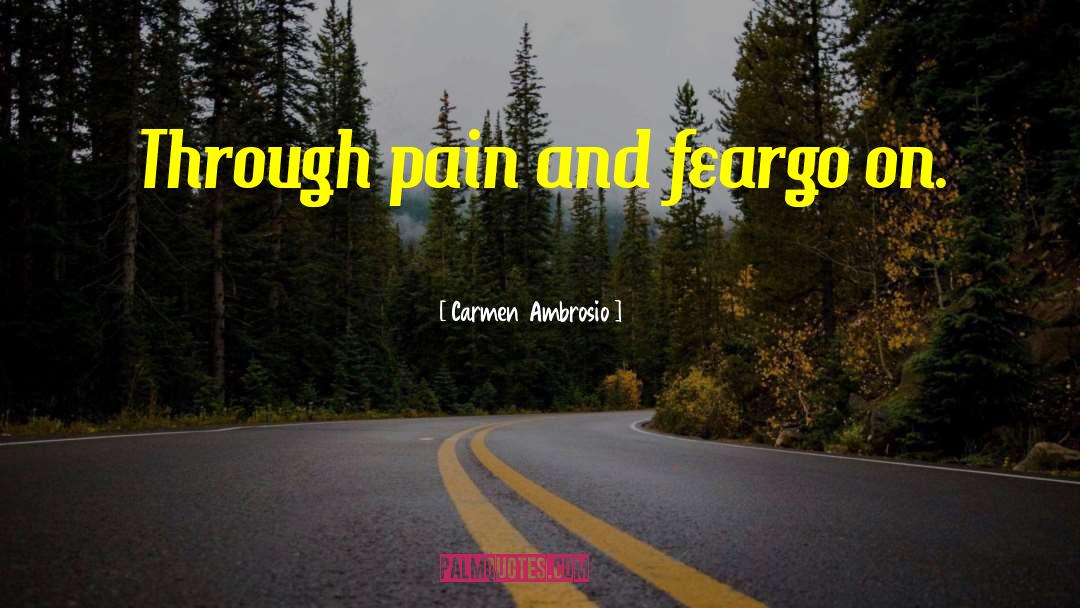 Carmen Ambrosio Quotes: Through pain and fear<br />go