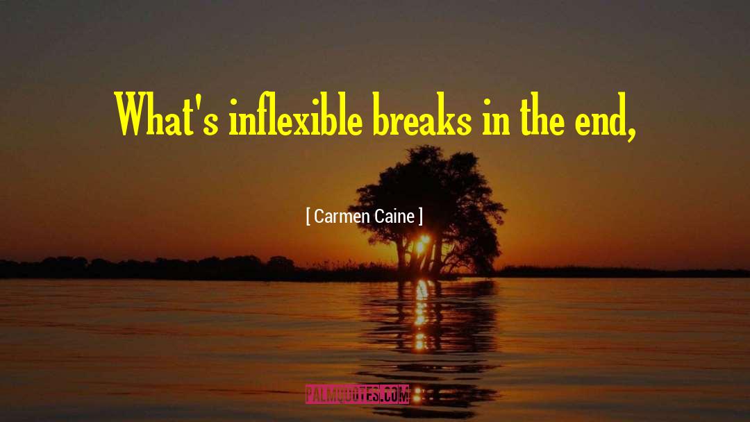 Carmen Caine Quotes: What's inflexible breaks in the