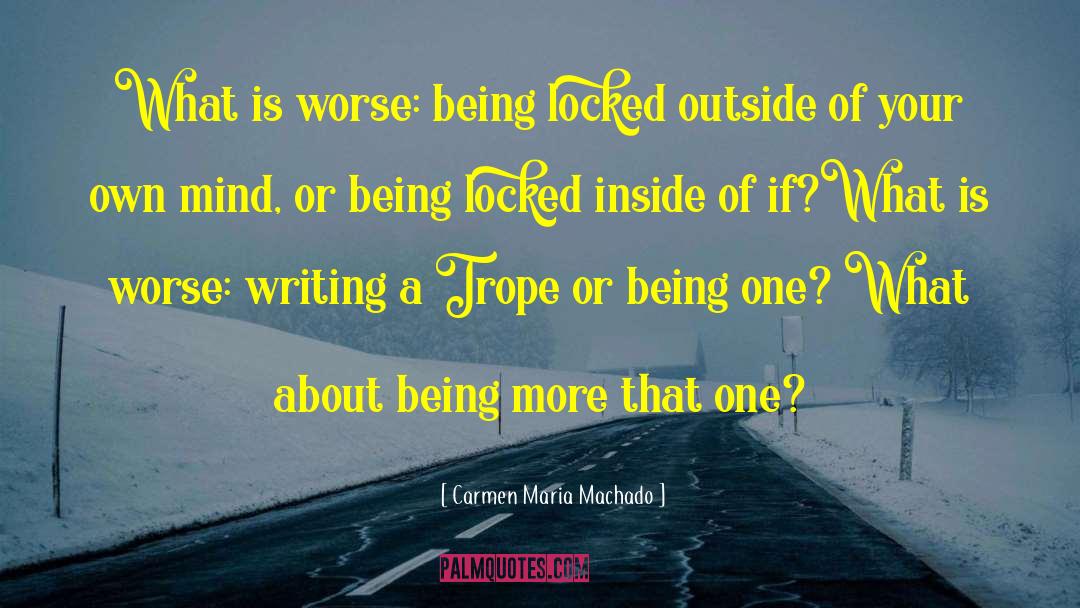 Carmen Maria Machado Quotes: What is worse: being locked