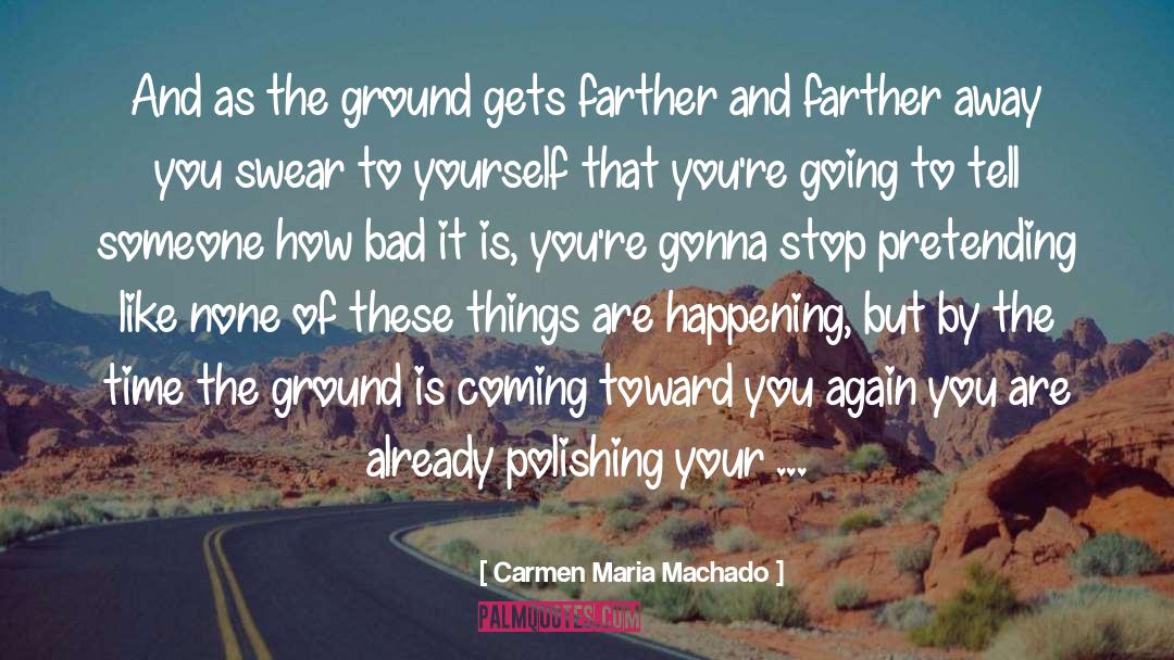 Carmen Maria Machado Quotes: And as the ground gets