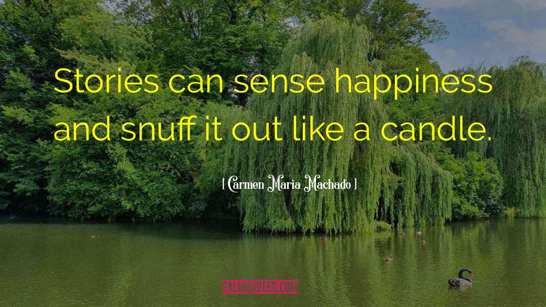 Carmen Maria Machado Quotes: Stories can sense happiness and