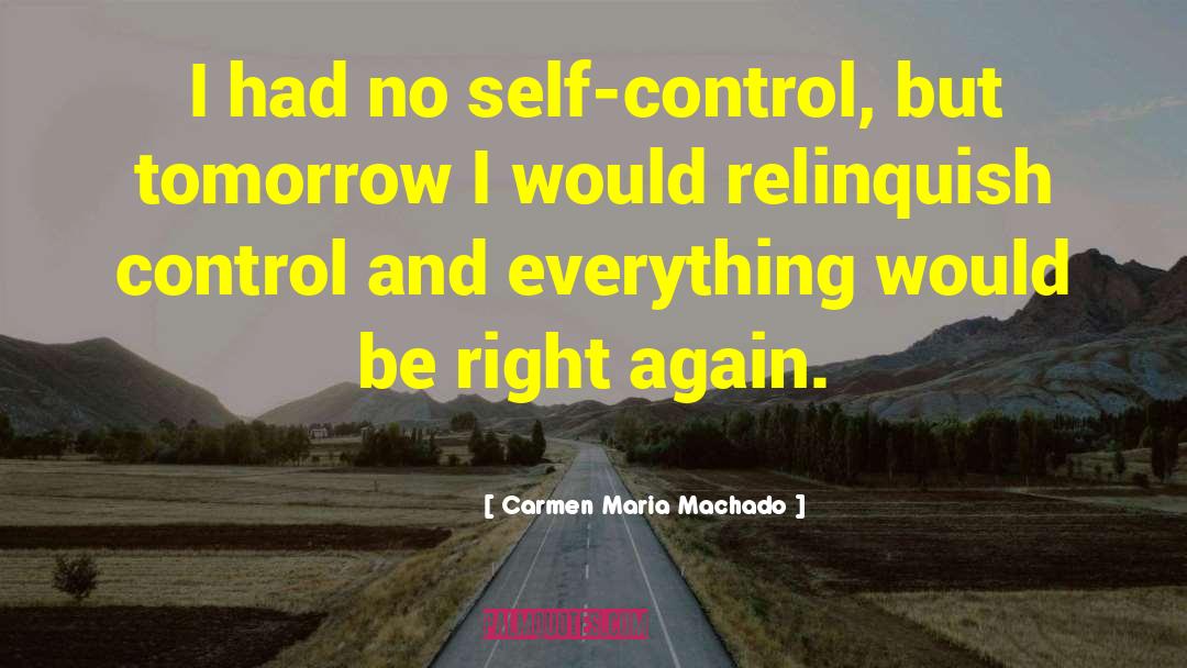 Carmen Maria Machado Quotes: I had no self-control, but