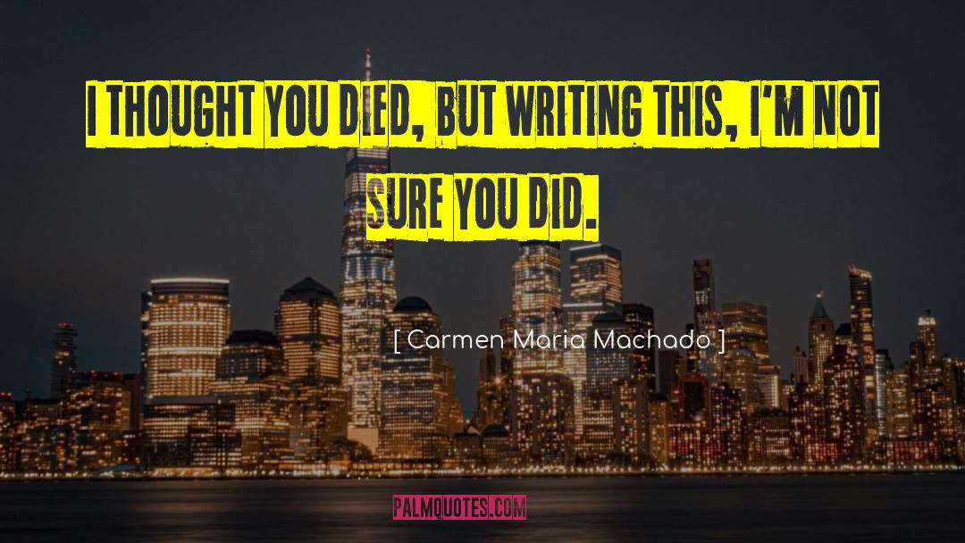 Carmen Maria Machado Quotes: I thought you died, but