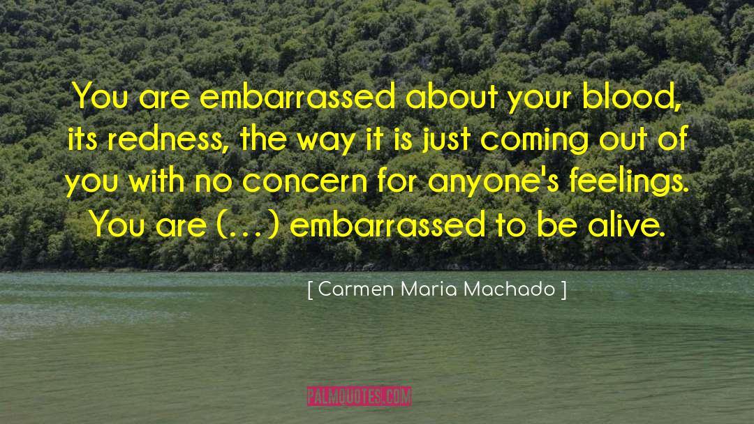 Carmen Maria Machado Quotes: You are embarrassed about your