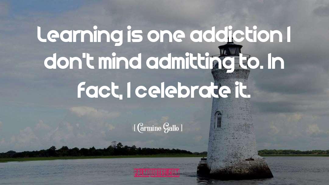 Carmine Gallo Quotes: Learning is one addiction I