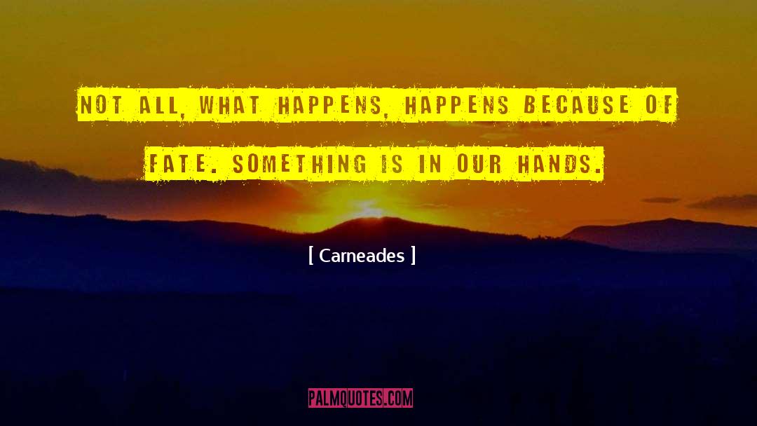 Carneades Quotes: Not all, what happens, happens