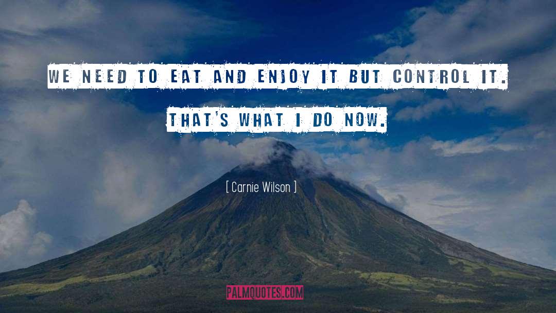 Carnie Wilson Quotes: We need to eat and